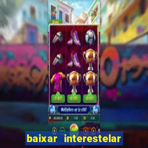 baixar interestelar filme completo dublado